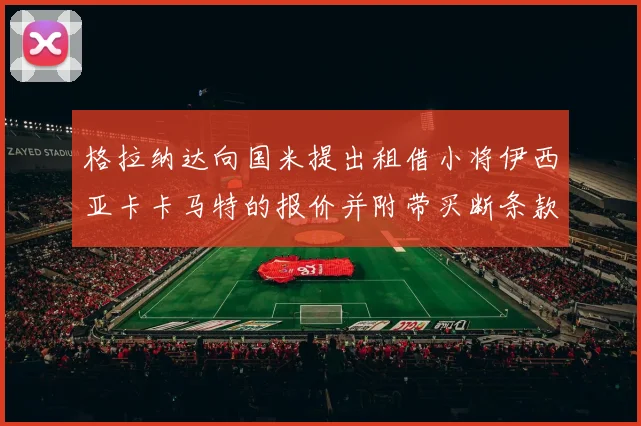 格拉纳达向国米提出租借小将伊西亚卡卡马特的报价并附带买断条款