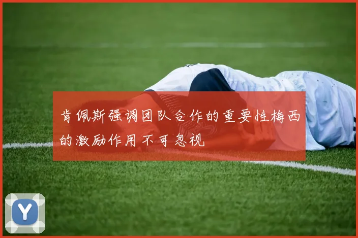 肯佩斯强调团队合作的重要性梅西的激励作用不可忽视