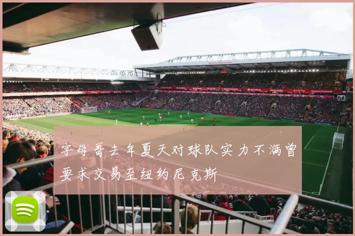 字母哥去年夏天对球队实力不满曾要求交易至纽约尼克斯