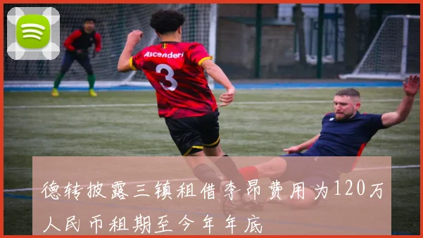 德转披露三镇租借李昂费用为120万人民币租期至今年年底