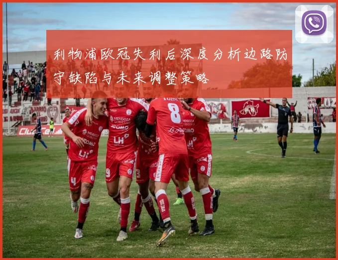 利物浦欧冠失利后深度分析边路防守缺陷与未来调整策略